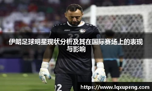 伊朗足球明星现状分析及其在国际赛场上的表现与影响